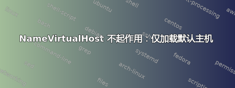 NameVirtualHost 不起作用：仅加载默认主机