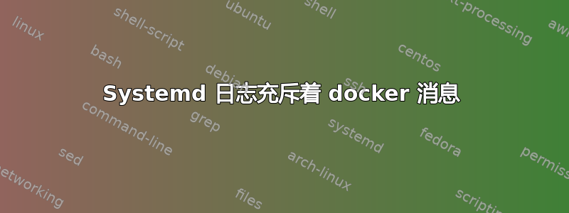 Systemd 日志充斥着 docker 消息