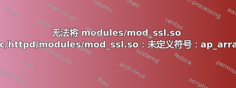 无法将 modules/mod_ssl.so 加载到服务器：/etc/httpd/modules/mod_ssl.so：未定义符号：ap_array_str_contains