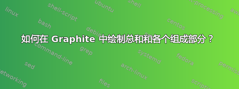 如何在 Graphite 中绘制总和和各个组成部分？