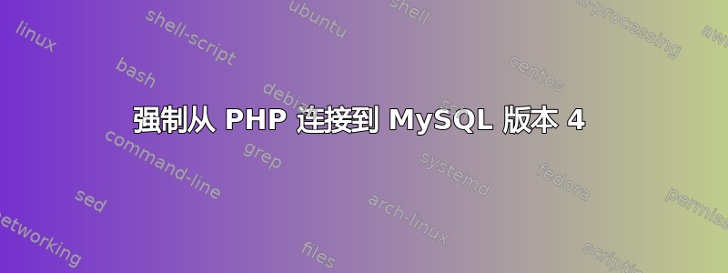 强制从 PHP 连接到 MySQL 版本 4