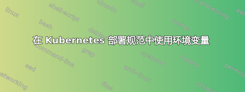 在 Kubernetes 部署规范中使用环境变量