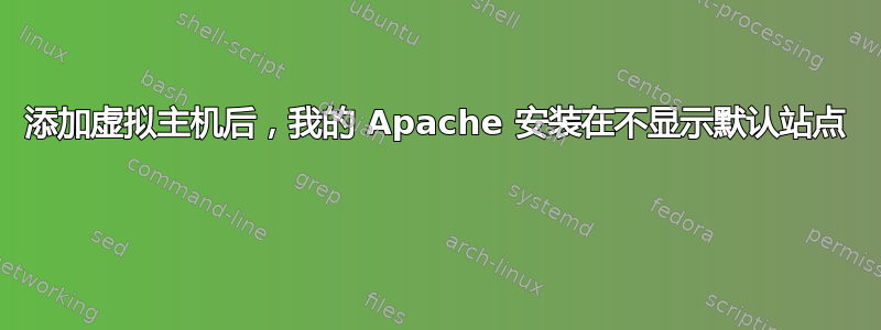 添加虚拟主机后，我的 Apache 安装在不显示默认站点 