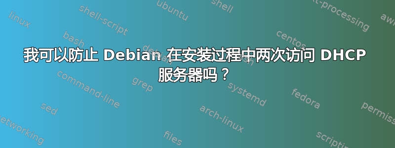 我可以防止 Debian 在安装过程中两次访问 DHCP 服务器吗？