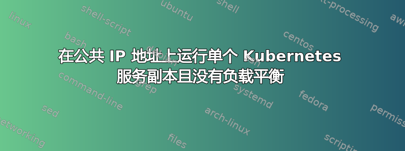 在公共 IP 地址上运行单个 Kubernetes 服务副本且没有负载平衡