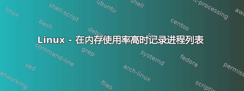 Linux - 在内存使用率高时记录进程列表