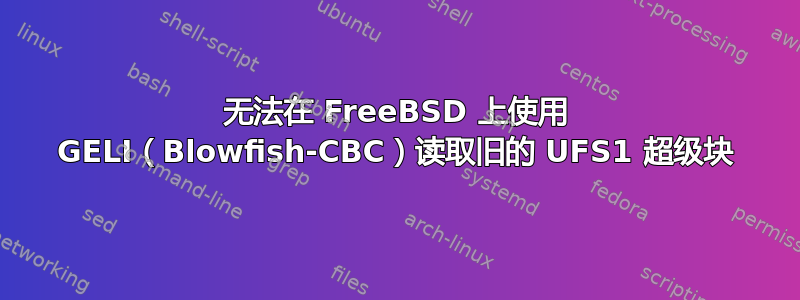 无法在 FreeBSD 上使用 GELI（Blowfish-CBC）读取旧的 UFS1 超级块