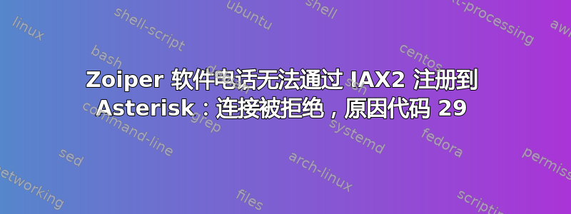 Zoiper 软件电话无法通过 IAX2 注册到 Asterisk：连接被拒绝，原因代码 29