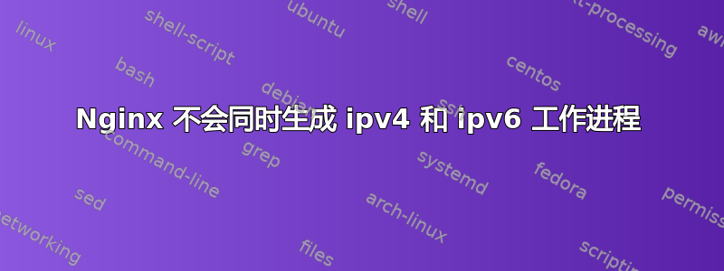 Nginx 不会同时生成 ipv4 和 ipv6 工作进程