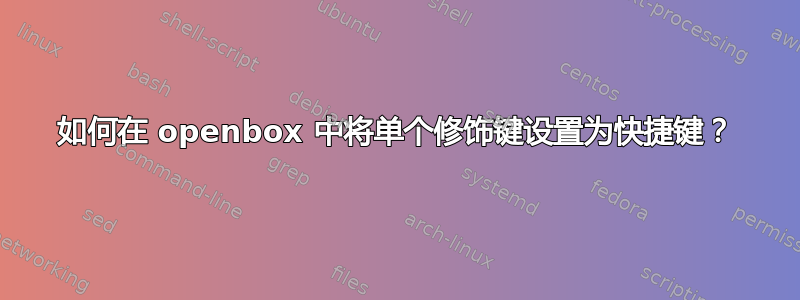 如何在 openbox 中将单个修饰键设置为快捷键？