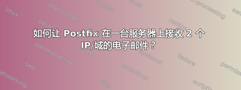 如何让 Postfix 在一台服务器上接收 2 个 IP/域的电子邮件？