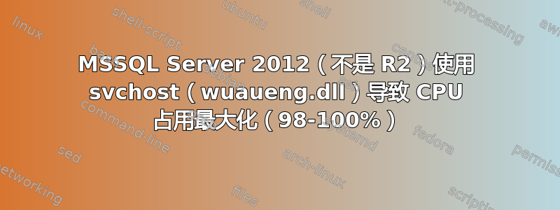 MSSQL Server 2012（不是 R2）使用 svchost（wuaueng.dll）导致 CPU 占用最大化（98-100%）