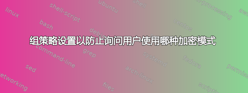 组策略设置以防止询问用户使用哪种加密模式