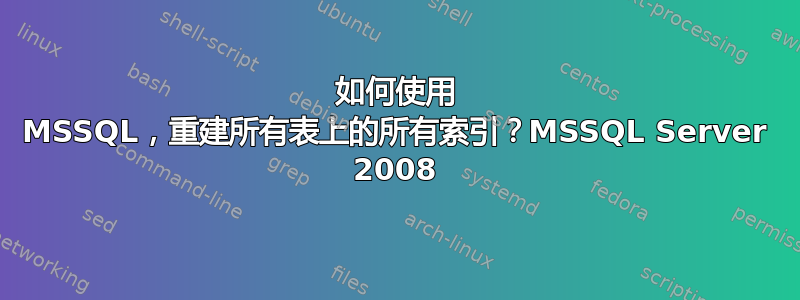 如何使用 MSSQL，重建所有表上的所有索引？MSSQL Server 2008