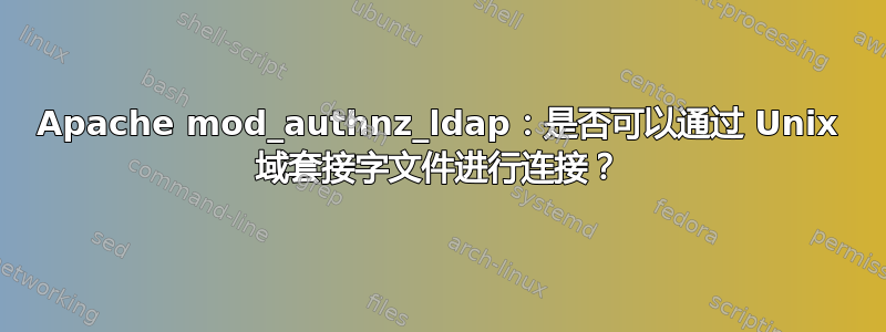 Apache mod_authnz_ldap：是否可以通过 Unix 域套接字文件进行连接？