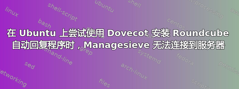 在 Ubuntu 上尝试使用 Dovecot 安装 Roundcube 自动回复程序时，Managesieve 无法连接到服务器