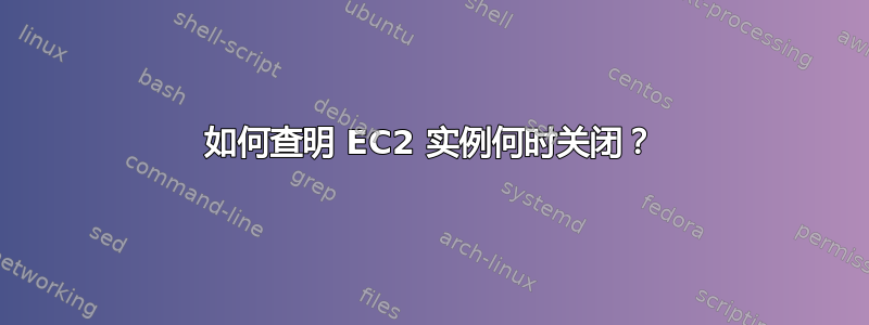 如何查明 EC2 实例何时关闭？