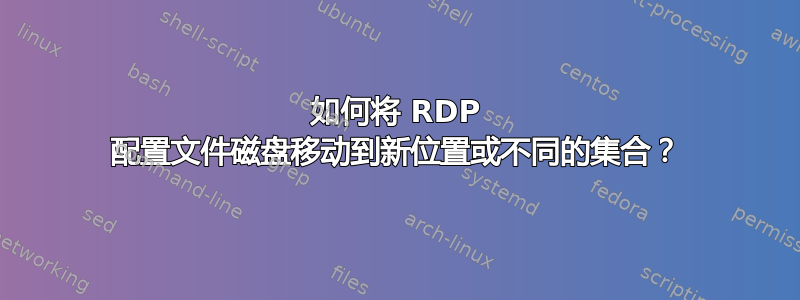 如何将 RDP 配置文件磁盘移动到新位置或不同的集合？