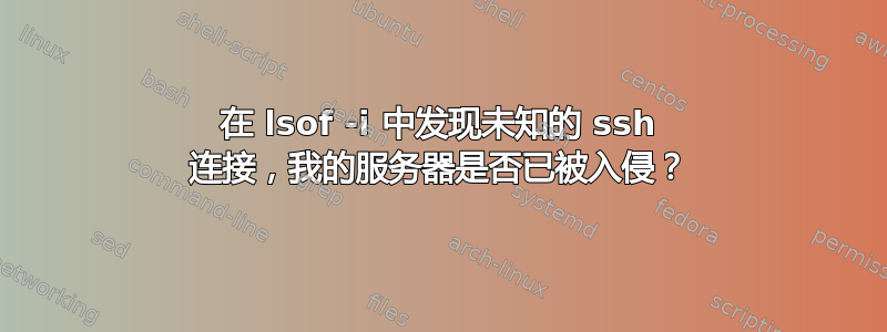 在 lsof -i 中发现未知的 ssh 连接，我的服务器是否已被入侵？