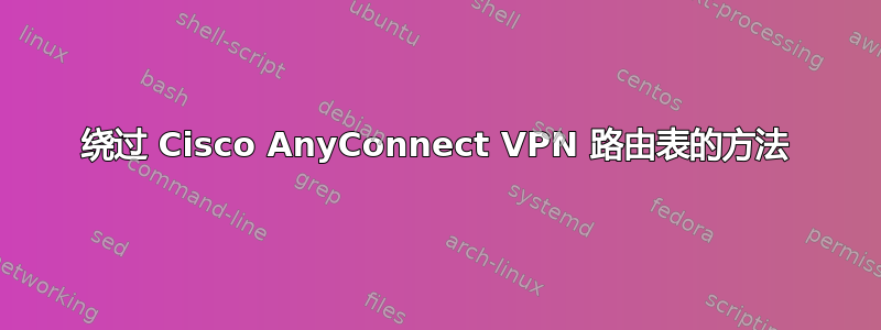 绕过 Cisco AnyConnect VPN 路由表的方法