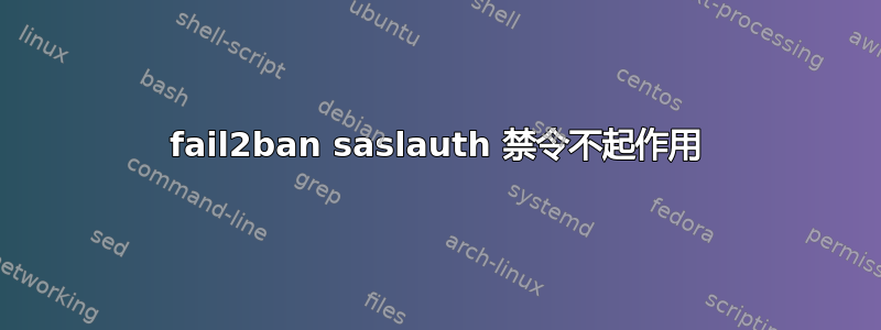 fail2ban saslauth 禁令不起作用