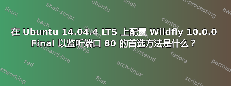 在 Ubuntu 14.04.4 LTS 上配置 Wildfly 10.0.0 Final 以监听端口 80 的首选方法是什么？