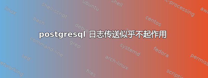 postgresql 日志传送似乎不起作用