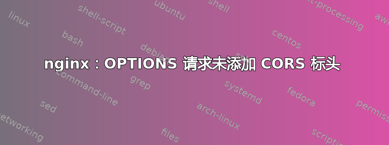 nginx：OPTIONS 请求未添加 CORS 标头