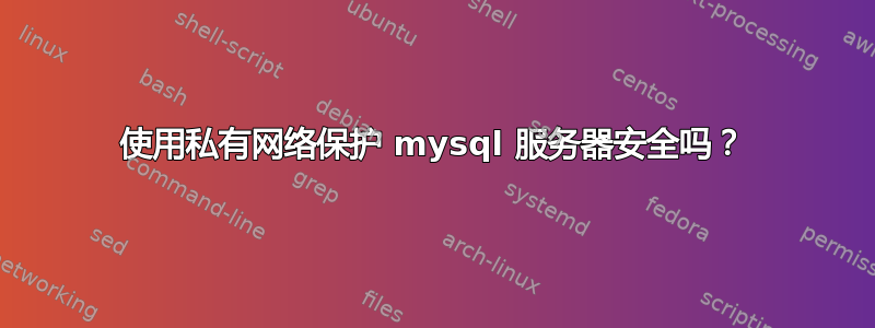 使用私有网络保护 mysql 服务器安全吗？