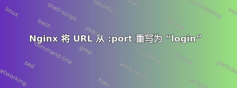 Nginx 将 URL 从 :port 重写为 “login” 