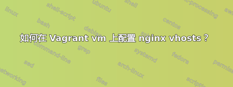 如何在 Vagrant vm 上配置 nginx vhosts？