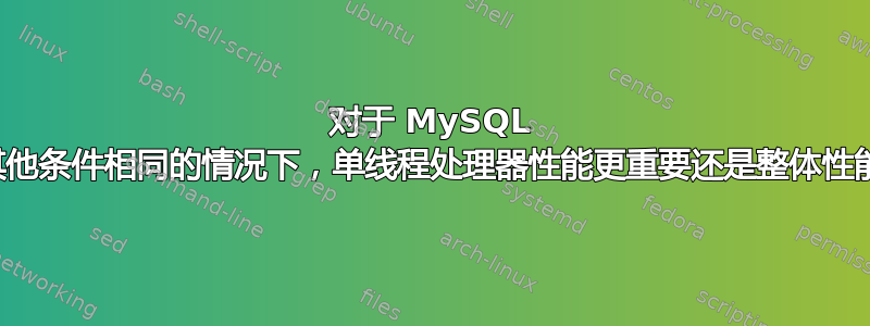 对于 MySQL 性能，在其他条件相同的情况下，单线程处理器性能更重要还是整体性能更重要？