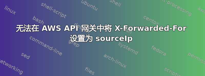 无法在 AWS API 网关中将 X-Forwarded-For 设置为 sourceIp