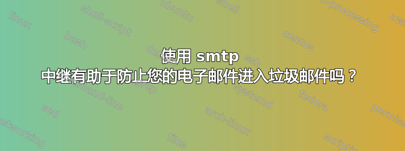 使用 smtp 中继有助于防止您的电子邮件进入垃圾邮件吗？