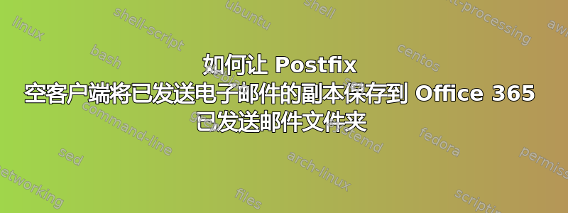 如何让 Postfix 空客户端将已发送电子邮件的副本保存到 Office 365 已发送邮件文件夹