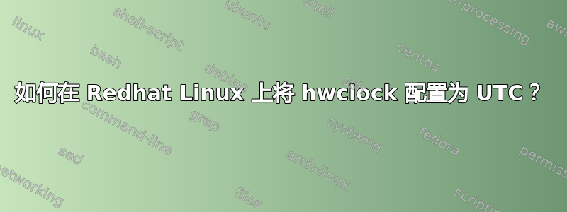 如何在 Redhat Linux 上将 hwclock 配置为 UTC？