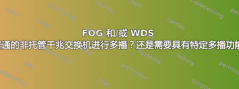 FOG 和/或 WDS 能否通过普通的非托管千兆交换机进行多播？还是需要具有特定多播功能的硬件？