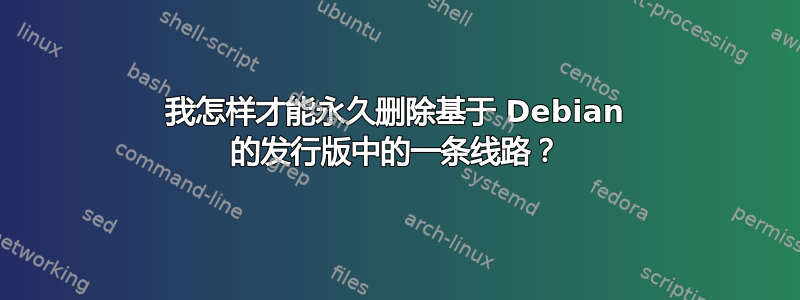 我怎样才能永久删除基于 Debian 的发行版中的一条线路？