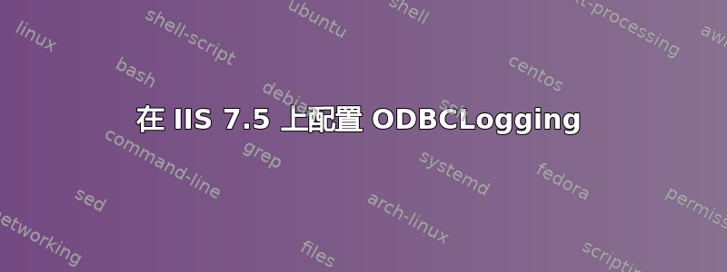 在 IIS 7.5 上配置 ODBCLogging