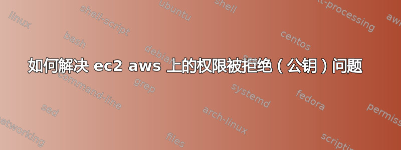 如何解决 ec2 aws 上的权限被拒绝（公钥）问题 