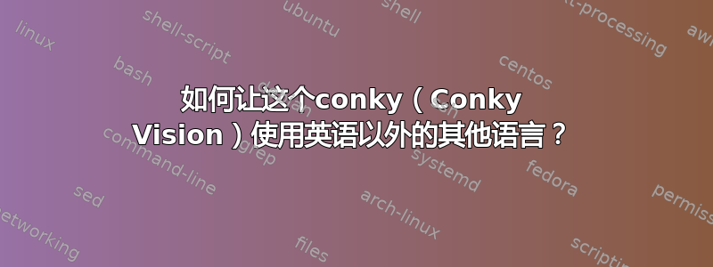 如何让这个conky（Conky Vision）使用英语以外的其他语言？