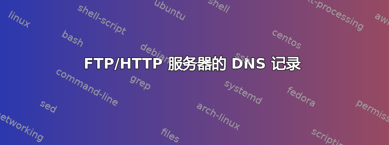 FTP/HTTP 服务器的 DNS 记录