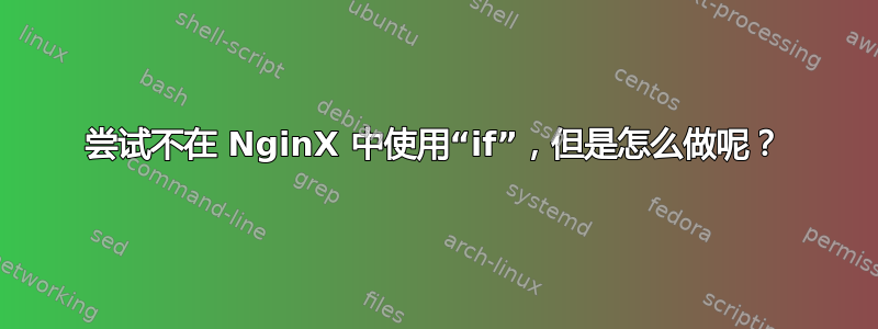 尝试不在 NginX 中使用“if”，但是怎么做呢？