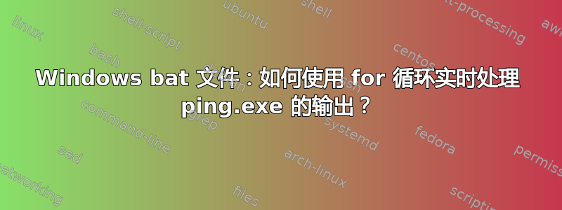 Windows bat 文件：如何使用 for 循环实时处理 ping.exe 的输出？