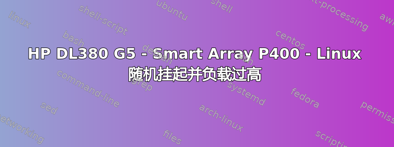 HP DL380 G5 - Smart Array P400 - Linux 随机挂起并负载过高