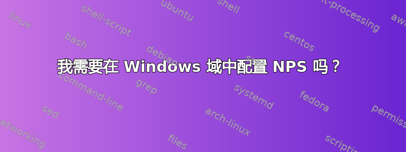 我需要在 Windows 域中配置 NPS 吗？