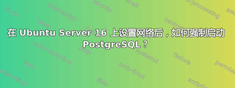 在 Ubuntu Server 16 上设置网络后，如何强制启动 PostgreSQL？