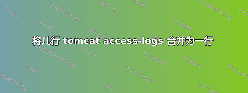 将几行 tomcat access-logs 合并为一行