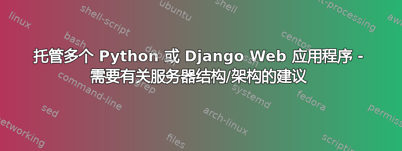 托管多个 Python 或 Django Web 应用程序 - 需要有关服务器结构/架构的建议