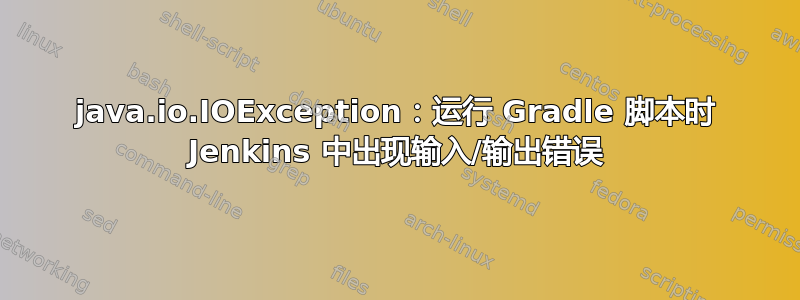 java.io.IOException：运行 Gradle 脚本时 Jenkins 中出现输入/输出错误